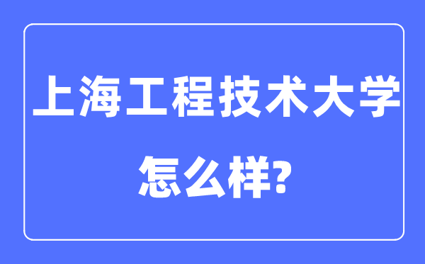 上海工程技术大学是几本一本还是二本,上海工程技术大学怎么样？