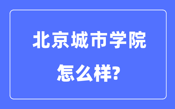 北京城市学院是几本一本还是二本,北京城市学院怎么样？