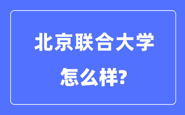 北京联合大学是几本一本还是二本,北京联合大学怎么样？