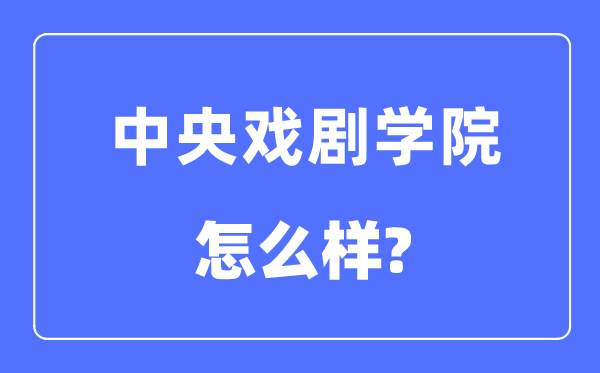 中央戏剧学院是985还是211,中央戏剧学院怎么样？