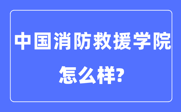 中国消防救援学院是几本一本还是二本,中国消防救援学院怎么样？