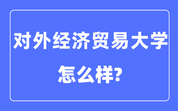 对外经济贸易大学是985还是211,对外经济贸易大学怎么样？