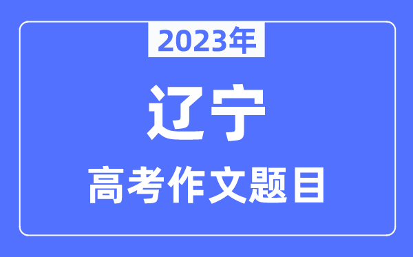 2023年辽宁高考作文题目,辽宁高考作文近年题目汇总