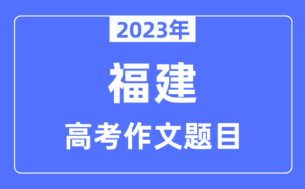 2023年福建高考作文题目,福建高考作文近年题目汇总