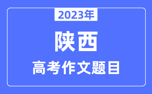 2023年陕西高考作文题目,陕西高考作文近年题目汇总