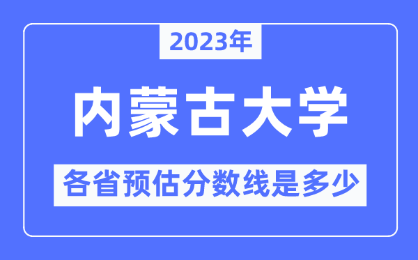 2023年内蒙古大学各省预估分数线是多少,内蒙古大学分数线预测