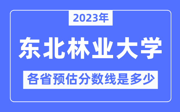 2023年东北林业大学各省预估分数线是多少,东北林业大学分数线预测