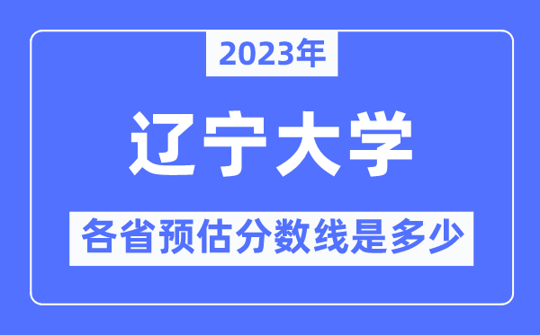 2023年辽宁大学各省预估分数线是多少,辽宁大学分数线预测