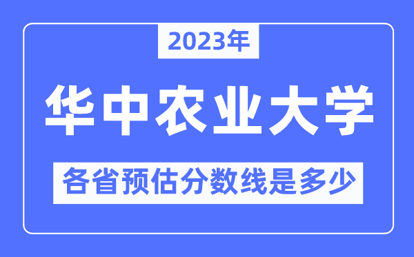 2023年华中农业大学各省预估分数线是多少,华中农业大学分数线预测