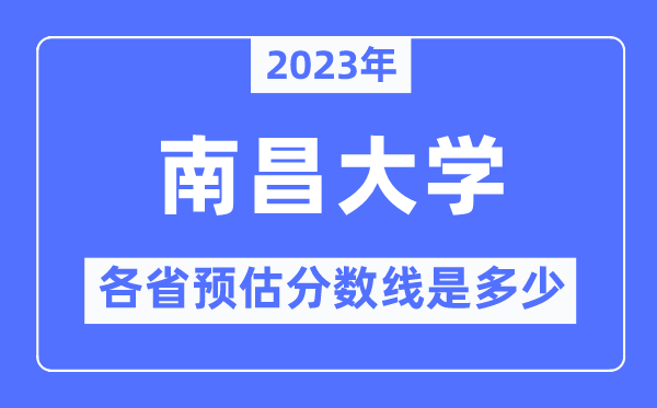 2023年南昌大学各省预估分数线是多少,南昌大学分数线预测