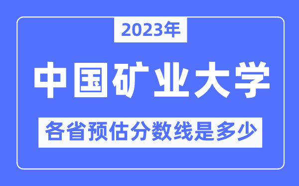 2023年中国矿业大学各省预估分数线是多少,中国矿业大学分数线预测