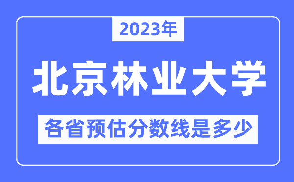 2023年北京林业大学各省预估分数线是多少,北京林业大学分数线预测