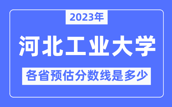 2023年河北工业大学各省预估分数线是多少,河北工业大学分数线预测