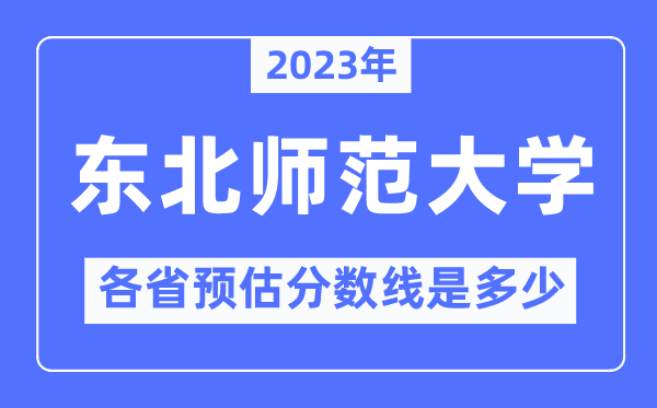 2023年东北师范大学各省预估分数线是多少,东北师范大学分数线预测