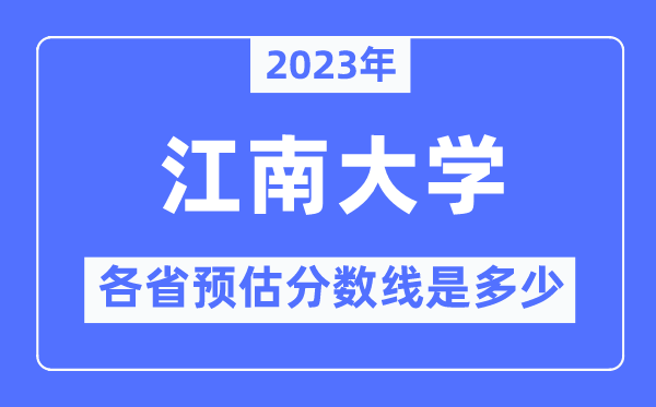 2023年江南大学各省预估分数线是多少,江南大学分数线预测