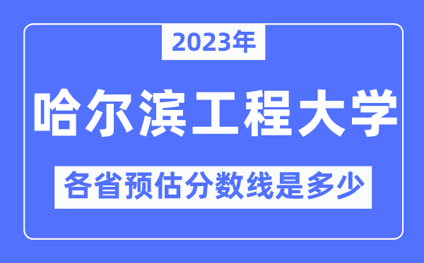 2023年哈尔滨工程大学各省预估分数线是多少,哈尔滨工程大学分数线预测