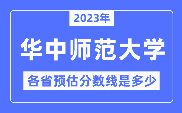 2023年华中师范大学各省预估分数线是多少,华中师范大学分数线预测