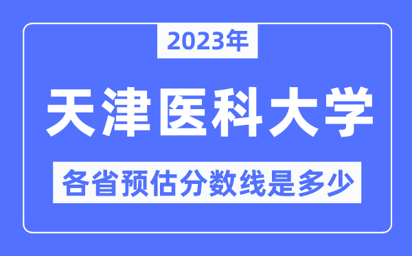 2023年天津医科大学各省预估分数线是多少,天津医科大学分数线预测