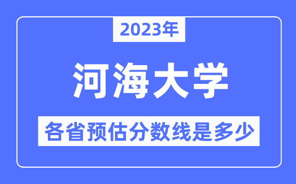 2023年河海大学各省预估分数线是多少,河海大学分数线预测