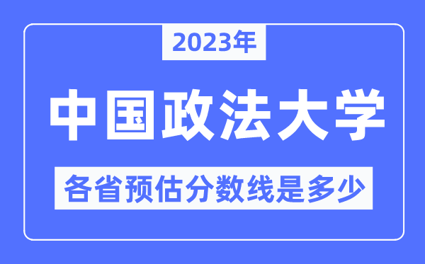 2023年中国政法大学各省预估分数线是多少,中国政法大学分数线预测