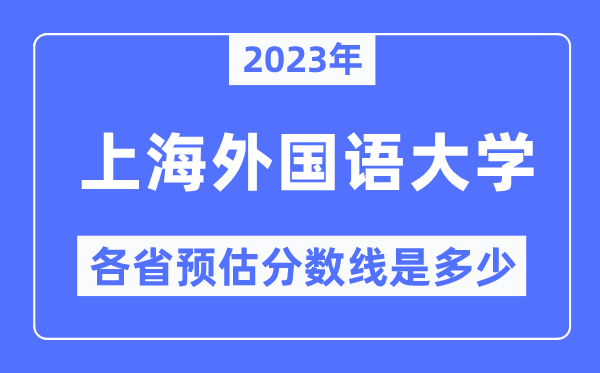 2023年上海外国语大学各省预估分数线是多少,上海外国语大学分数线预测