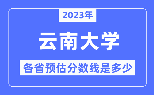 2023年云南大学各省预估分数线是多少,云南大学分数线预测