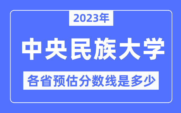 2023年中央民族大学各省预估分数线是多少,中央民族大学分数线预测