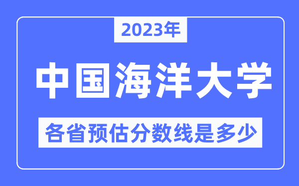 2023年中国海洋大学各省预估分数线是多少,中国海洋大学分数线预测