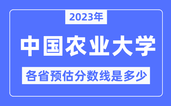 2023年中国农业大学各省预估分数线是多少,中国农业大学分数线预测