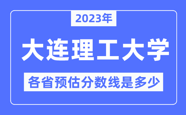 2023年大连理工大学各省预估分数线是多少,大连理工大学分数线预测