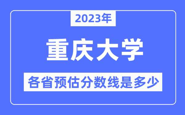 2023年重庆大学各省预估分数线是多少,重庆大学分数线预测