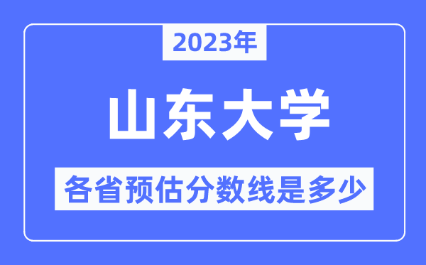 2023年山东大学各省预估分数线是多少,山东大学分数线预测