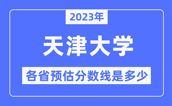 2023年天津大学各省预估分数线是多少,天津大学分数线预测