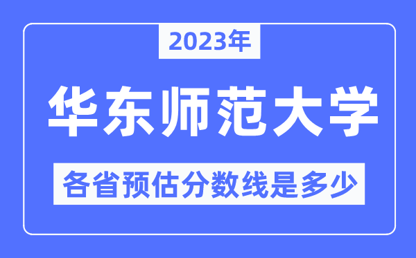 2023年华东师范大学各省预估分数线是多少,华东师范大学分数线预测