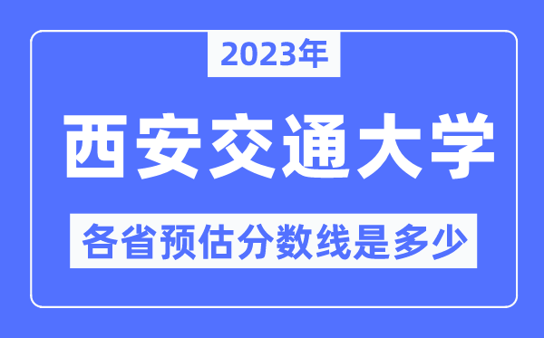 2023年西安交通大学各省预估分数线是多少,西安交通大学分数线预测