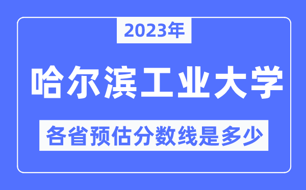 2023年哈尔滨工业大学各省预估分数线是多少,哈尔滨工业大学分数线预测