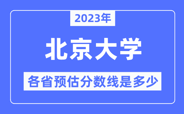 2023年北京大学各省预估分数线是多少,北京大学分数线预测