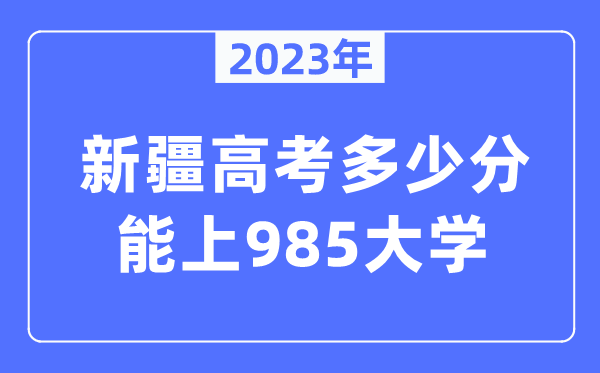 2023年新疆高考多少分能上985大学？