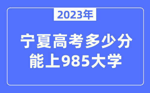 2023年宁夏高考多少分能上985大学？