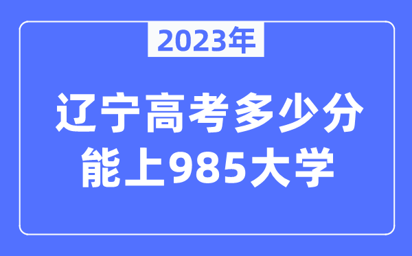 2023年辽宁高考多少分能上985大学？