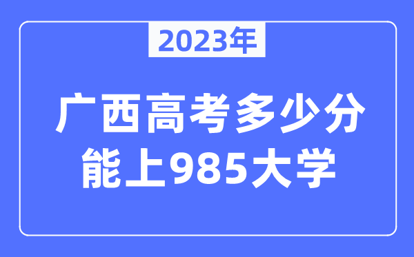 2023年广西高考多少分能上985大学？