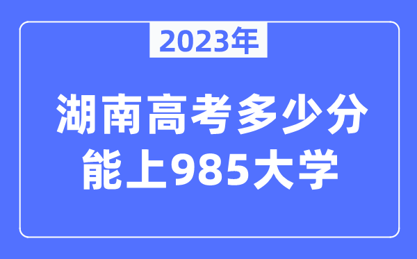 2023年湖南高考多少分能上985大学？