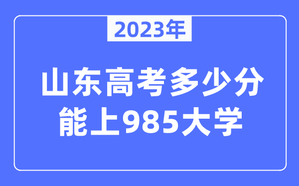 2023年山东高考多少分能上985大学？