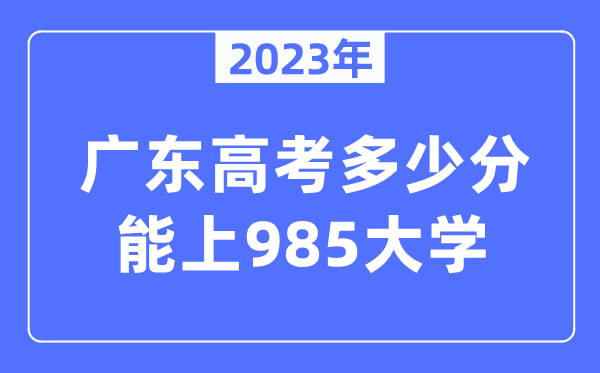 2023年广东高考多少分能上985大学？