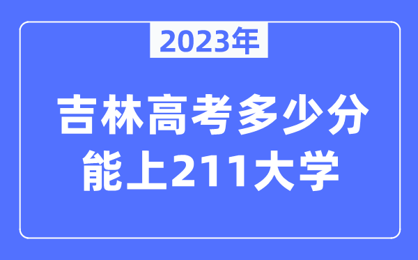 2023年吉林高考多少分能上211大学？