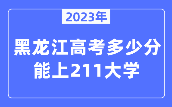 2023年黑龙江高考多少分能上211大学？