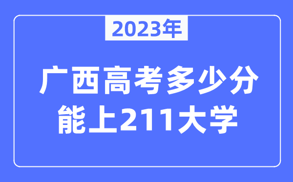 2023年广西高考多少分能上211大学？