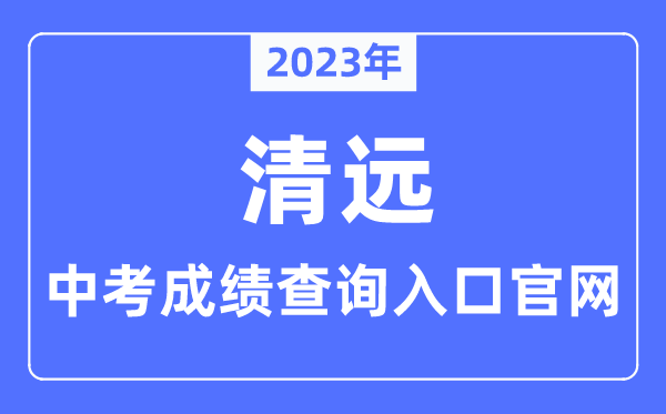 2023年清远中考成绩查询入口官网（http://www.gdqy.gov.cn/channel/qysjyj/）