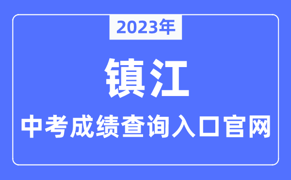 2023年镇江中考成绩查询入口官网（http://jyj.zhenjiang.gov.cn/）