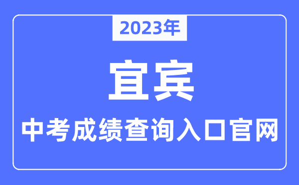2023年宜宾中考成绩查询入口官网（http://jyj.yibin.gov.cn/）